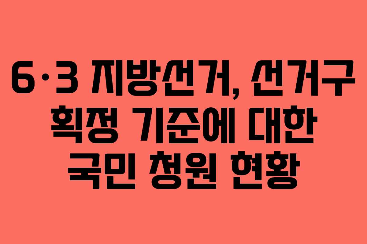 6·3 지방선거, 선거구 획정 기준에 대한 국민 청원 현황 6·3 지방선거, 선거구 획정 기준에 대한 국민 청원 현황