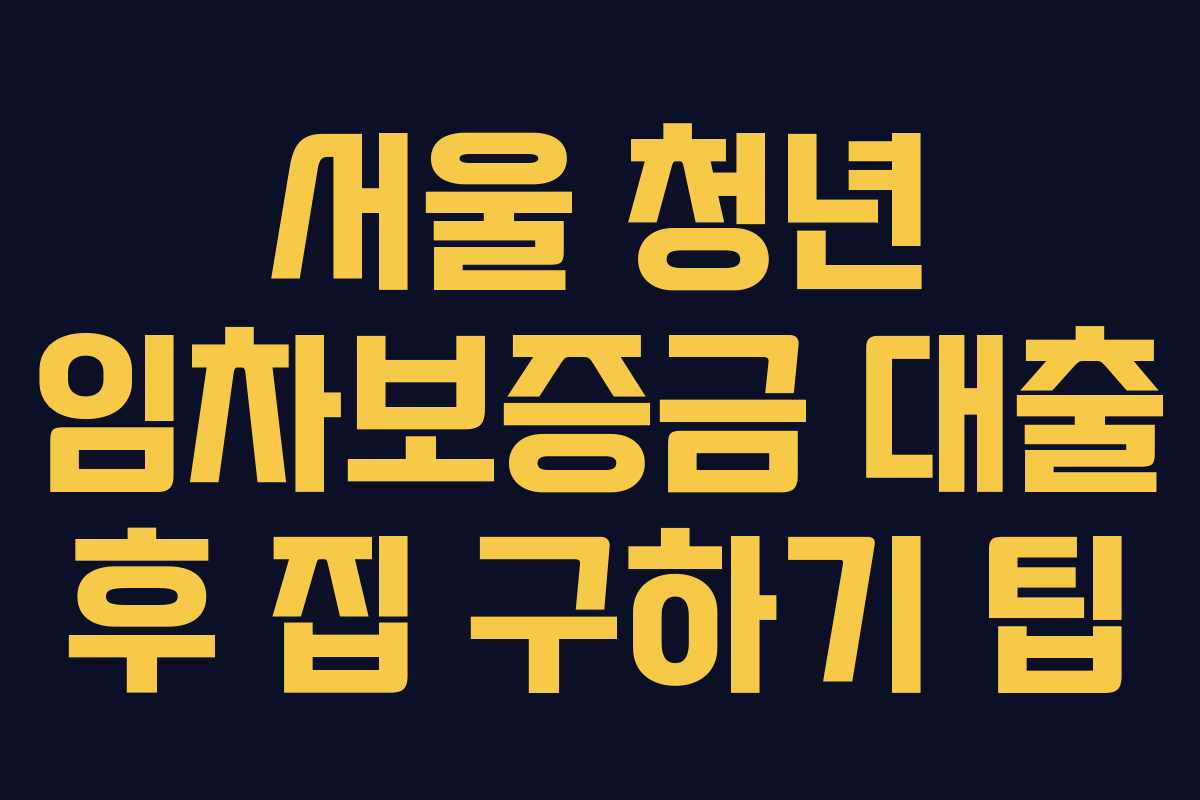 서울 청년 임차보증금 대출 후 집 구하기 팁