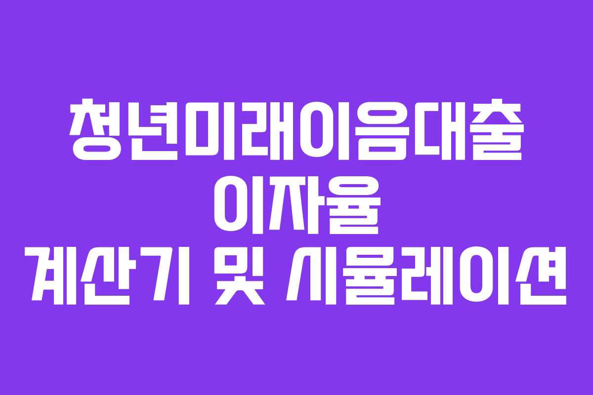 청년미래이음대출 이자율 계산기 및 시뮬레이션 청년미래이음대출 이자율 계산기 및 시뮬레이션