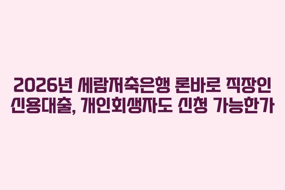 2026년 세람저축은행 론바로 직장인 신용대출, 개인회생자도 신청 가능한가