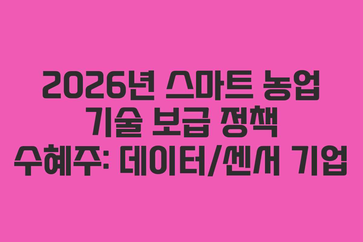 2026년 스마트 농업 기술 보급 정책 수혜주: 데이터/센서 기업