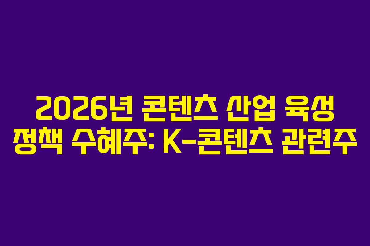 2026년 콘텐츠 산업 육성 정책 수혜주: K-콘텐츠 관련주 2026년 콘텐츠 산업 육성 정책 수혜주: K-콘텐츠 관련주