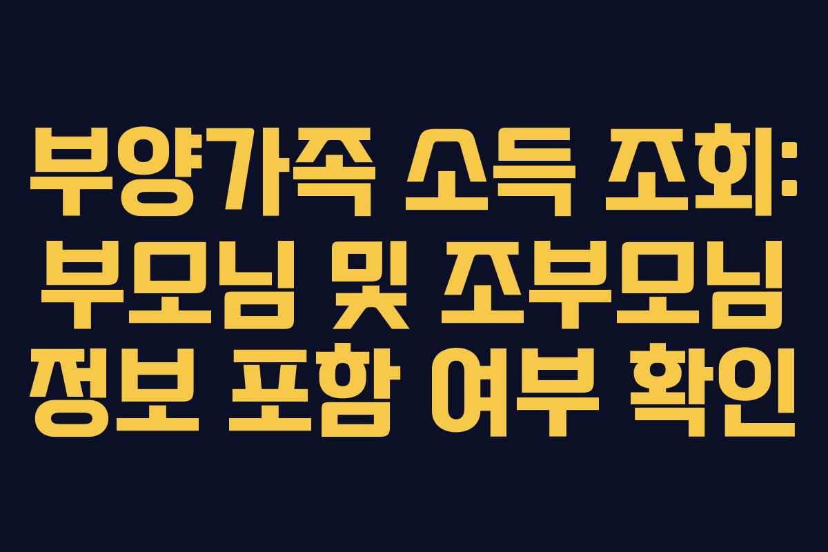 부양가족 소득 조회: 부모님 및 조부모님 정보 포함 여부 확인
