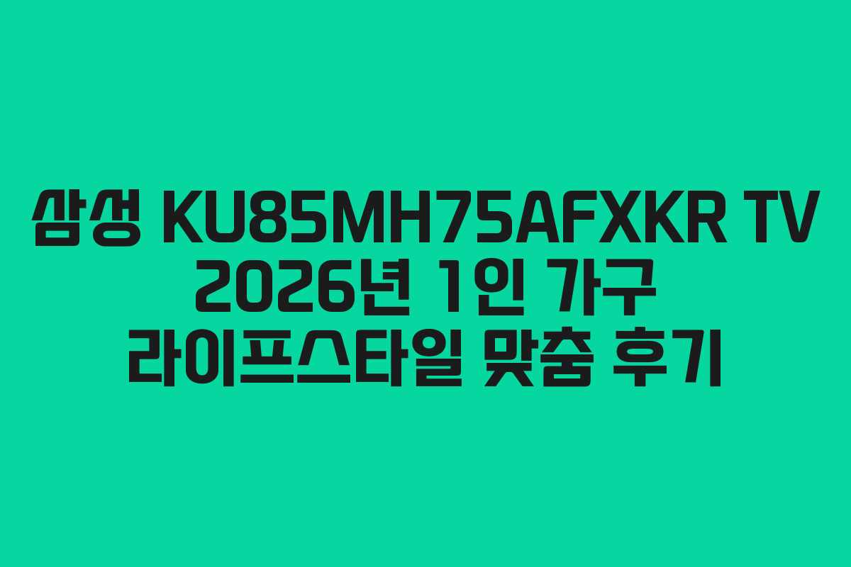 삼성 KU85MH75AFXKR TV 2026년 1인 가구 라이프스타일 맞춤 후기 삼성 KU85MH75AFXKR TV 2026년 1인 가구 라이프스타일 맞춤 후기