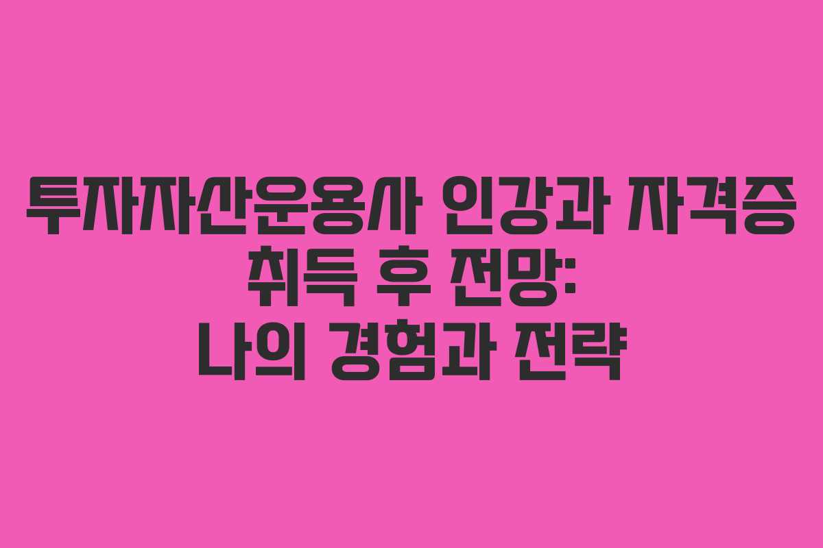 투자자산운용사 인강과 자격증 취득 후 전망: 나의 경험과 전략
