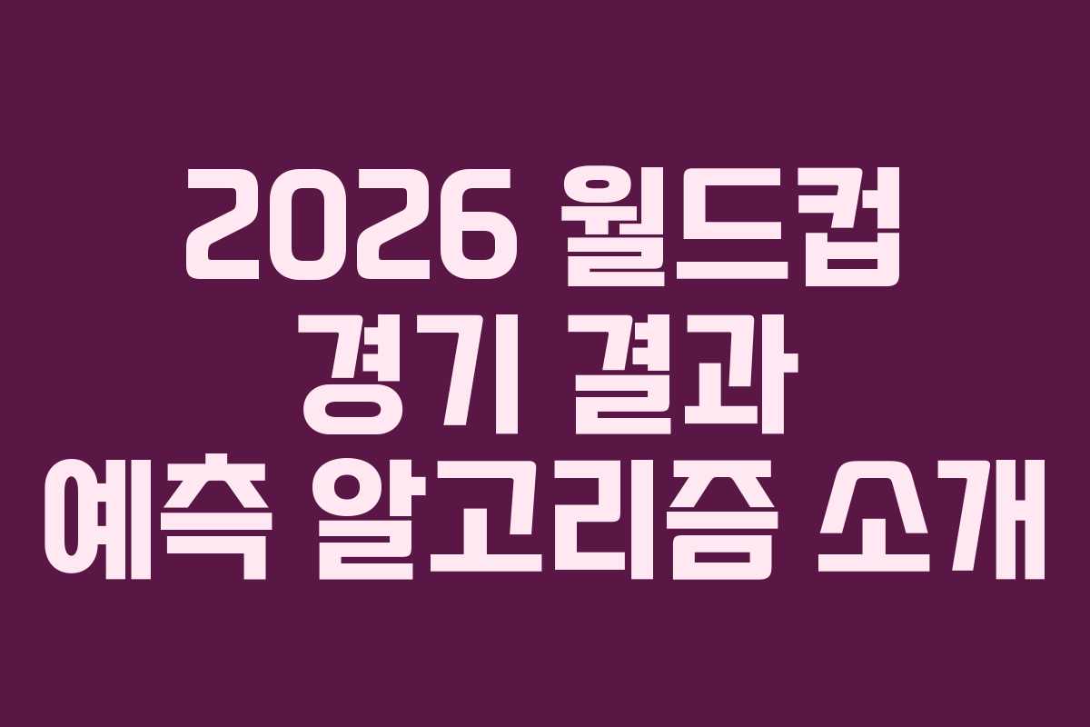 2026 월드컵 경기 결과 예측 알고리즘 소개