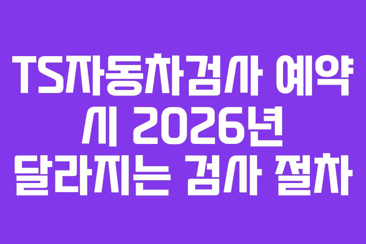 TS자동차검사 예약 시 2026년 달라지는 검사 절차
