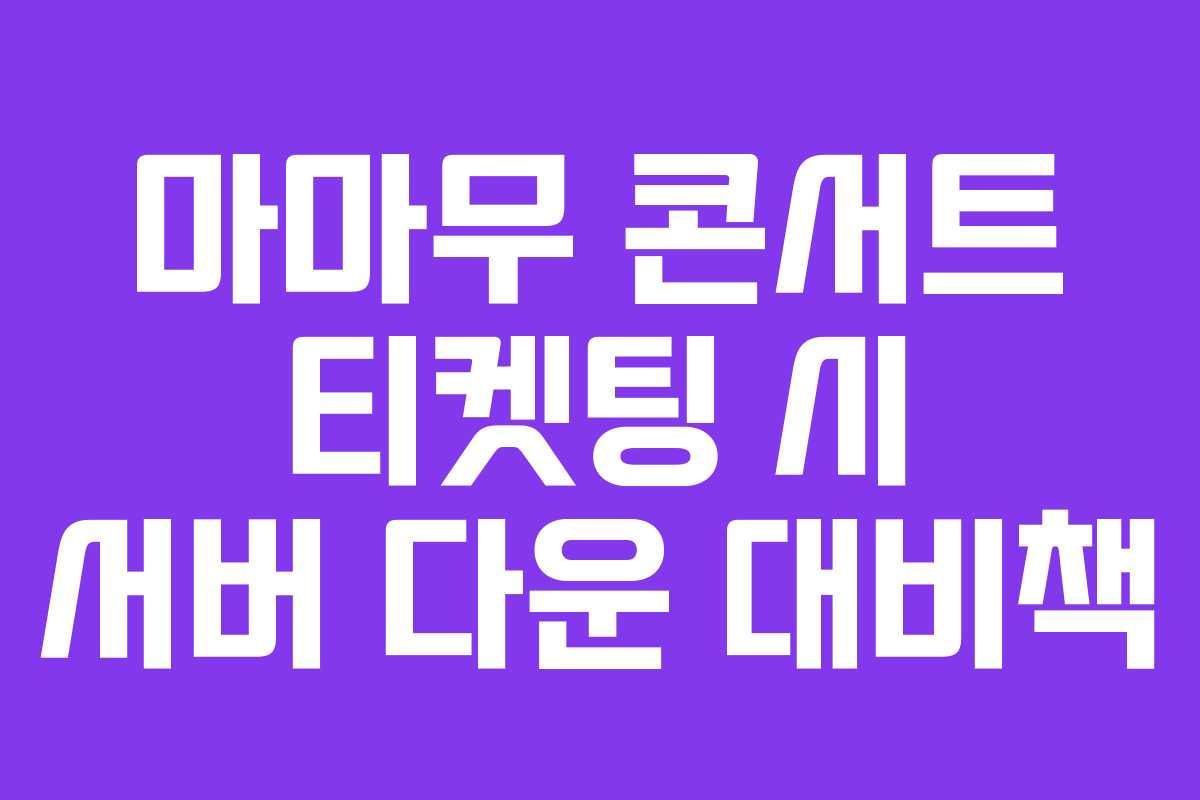 마마무 콘서트 티켓팅 시 서버 다운 대비책