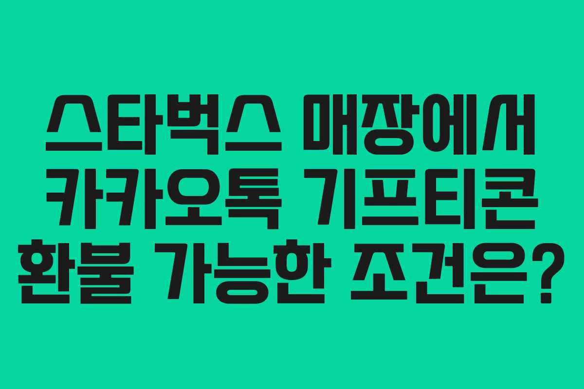 스타벅스 매장에서 카카오톡 기프티콘 환불 가능한 조건은?