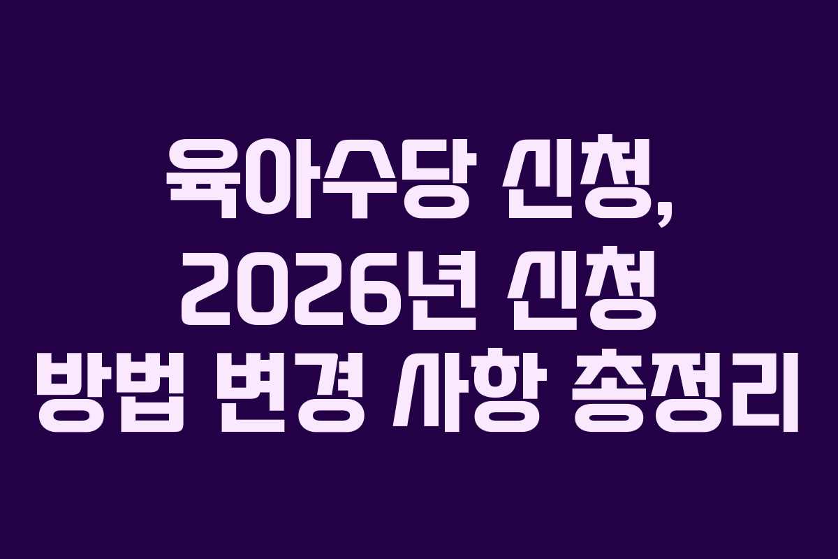육아수당 신청, 2026년 신청 방법 변경 사항 총정리 육아수당 신청, 2026년 신청 방법 변경 사항 총정리