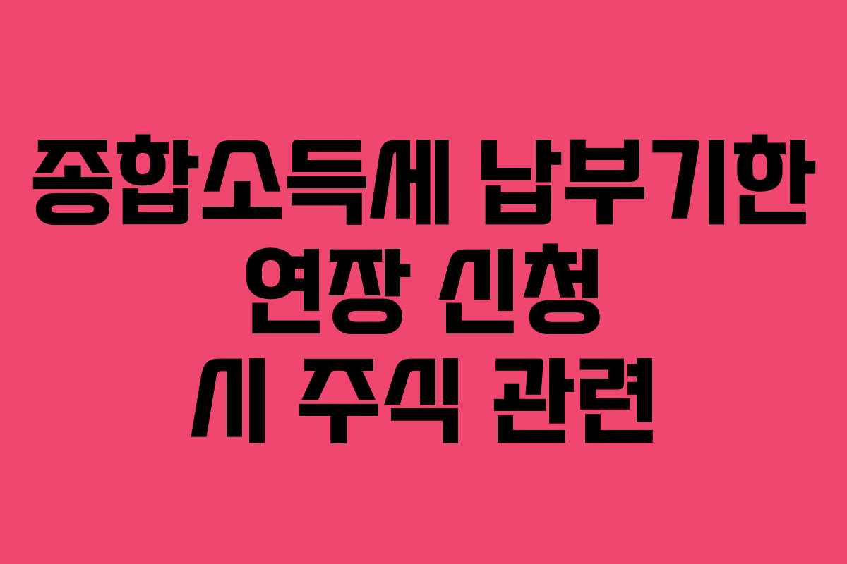 종합소득세 납부기한 연장 신청 시 주식 관련