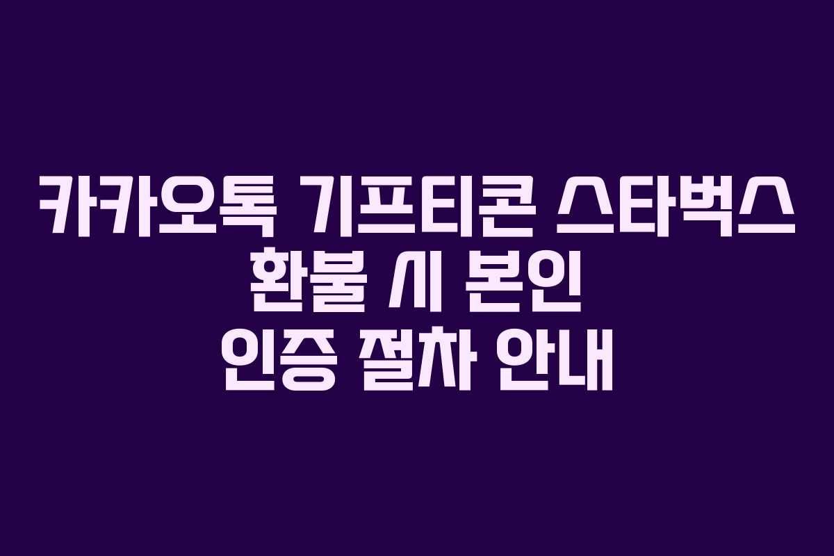 카카오톡 기프티콘 스타벅스 환불 시 본인 인증 절차 안내