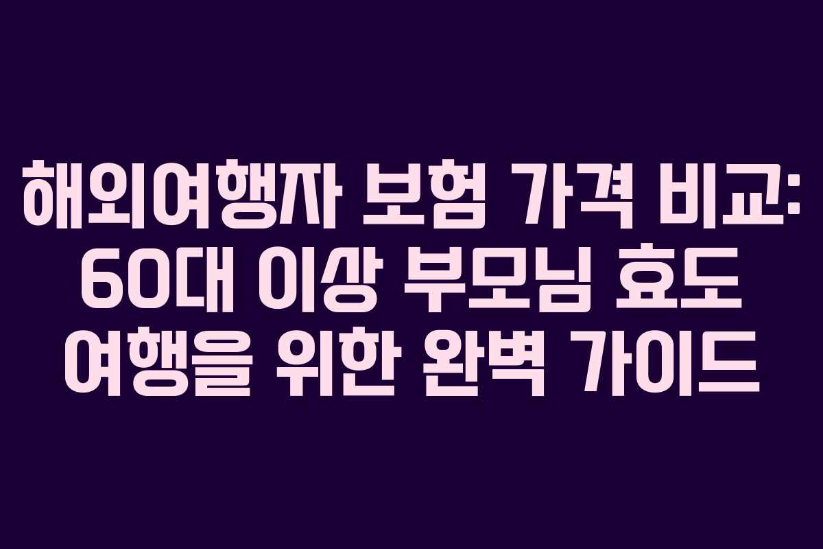 해외여행자 보험 가격 비교: 60대 이상 부모님 효도 여행을 위한 완벽 가이드 해외여행자 보험 가격 비교: 60대 이상 부모님 효도 여행을 위한 완벽 가이드