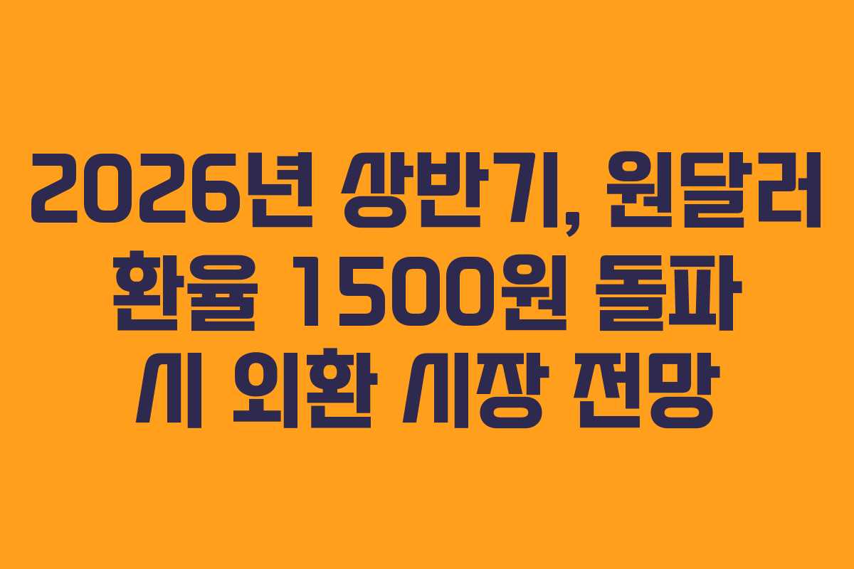 2026년 상반기, 원달러 환율 1500원 돌파 시 외환 시장 전망 2026년 상반기, 원달러 환율 1500원 돌파 시 외환 시장 전망