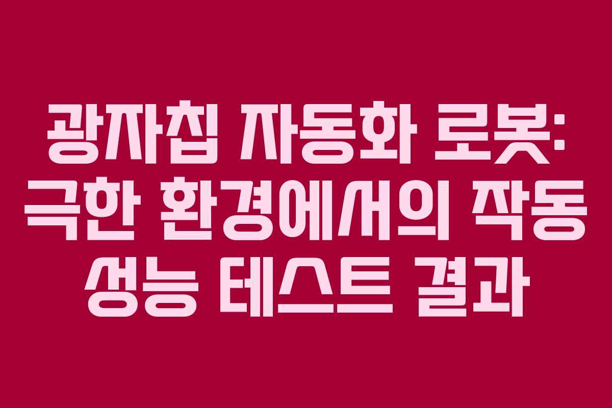 광자칩 자동화 로봇: 극한 환경에서의 작동 성능 테스트 결과 광자칩 자동화 로봇: 극한 환경에서의 작동 성능 테스트 결과