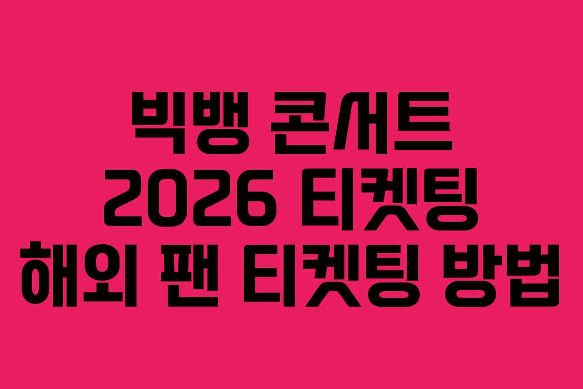빅뱅 콘서트 2026 티켓팅 해외 팬 티켓팅 방법 빅뱅 콘서트 2026 티켓팅 해외 팬 티켓팅 방법