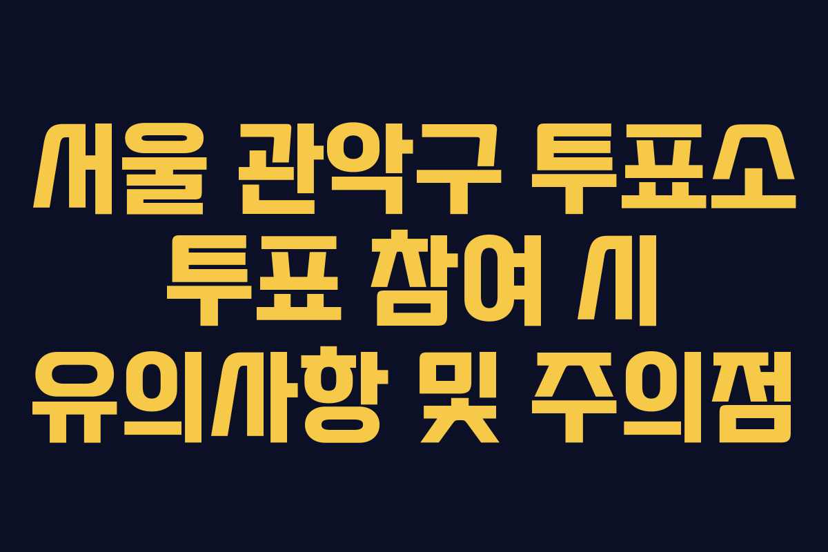 서울 관악구 투표소 투표 참여 시 유의사항 및 주의점