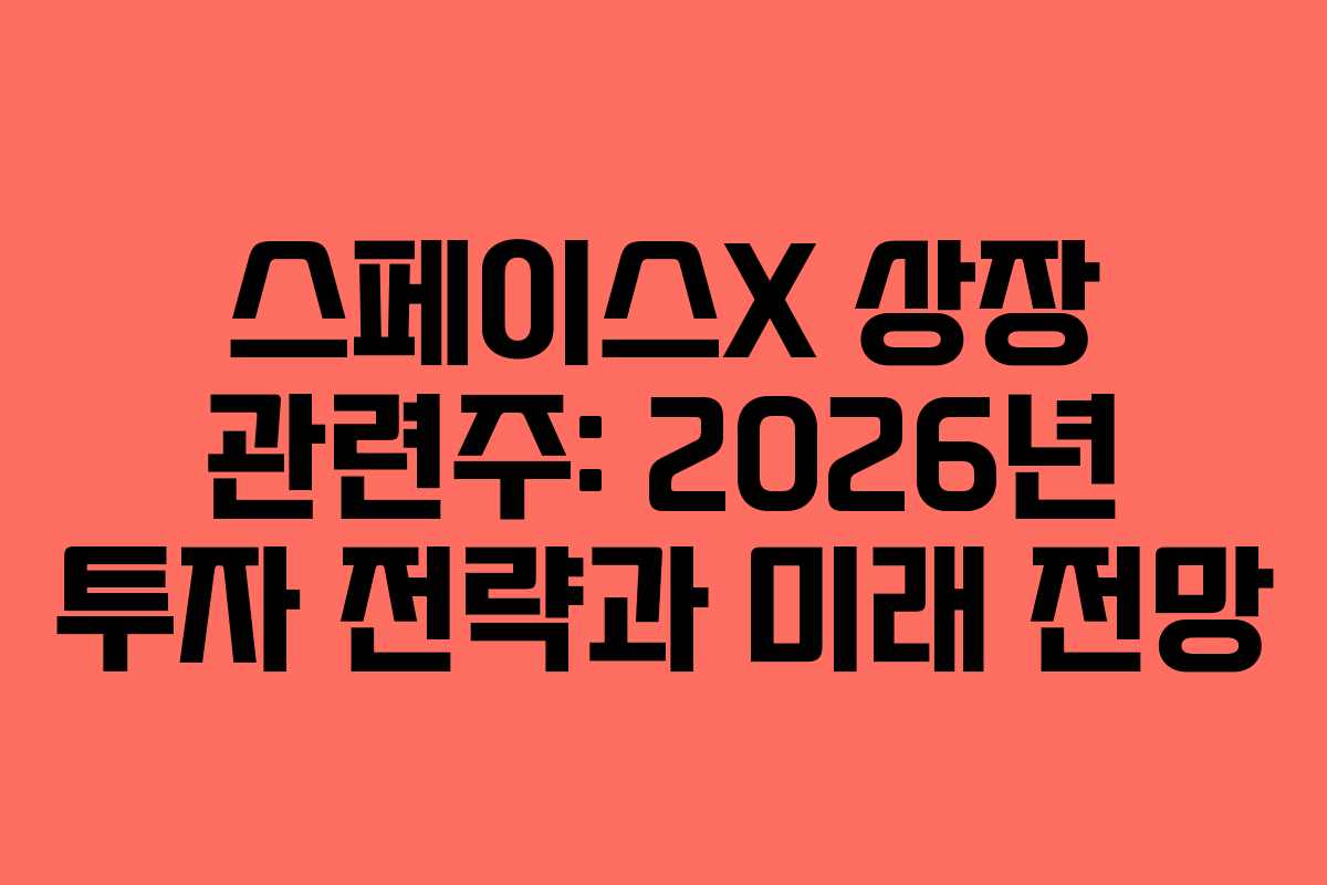 스페이스X 상장 관련주: 2026년 투자 전략과 미래 전망