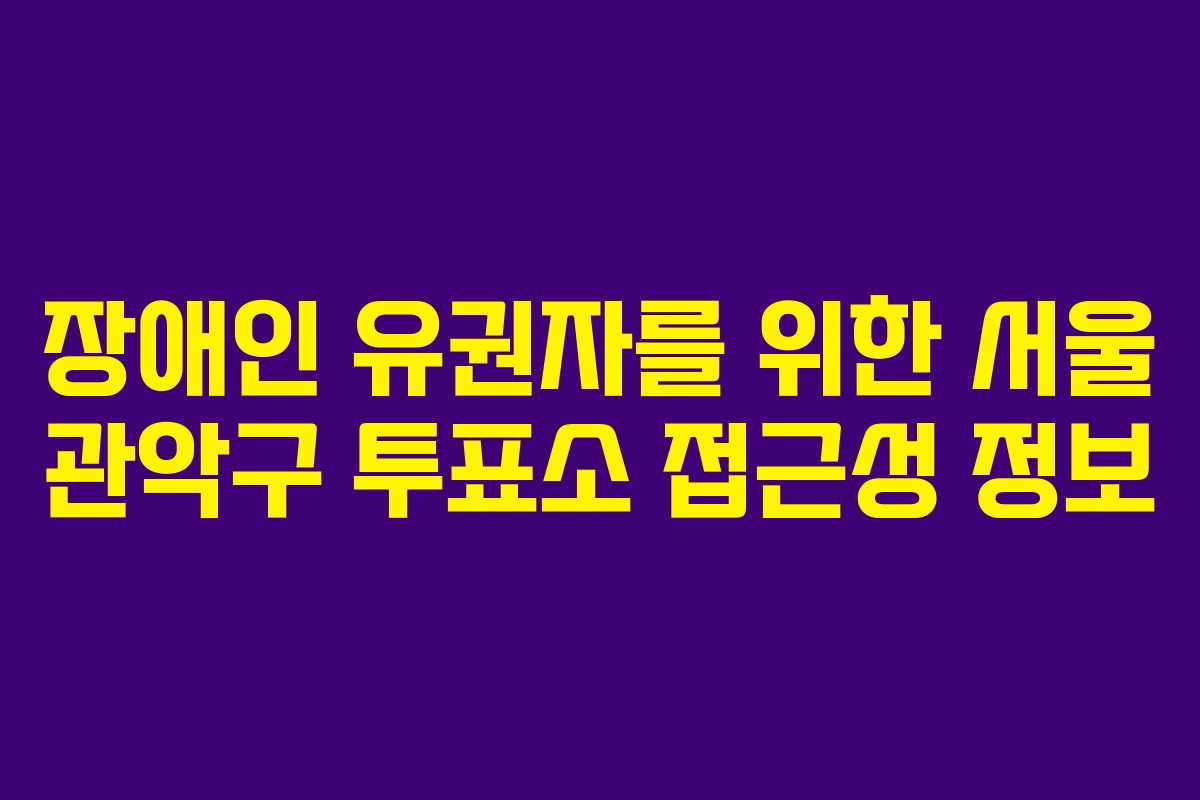 장애인 유권자를 위한 서울 관악구 투표소 접근성 정보