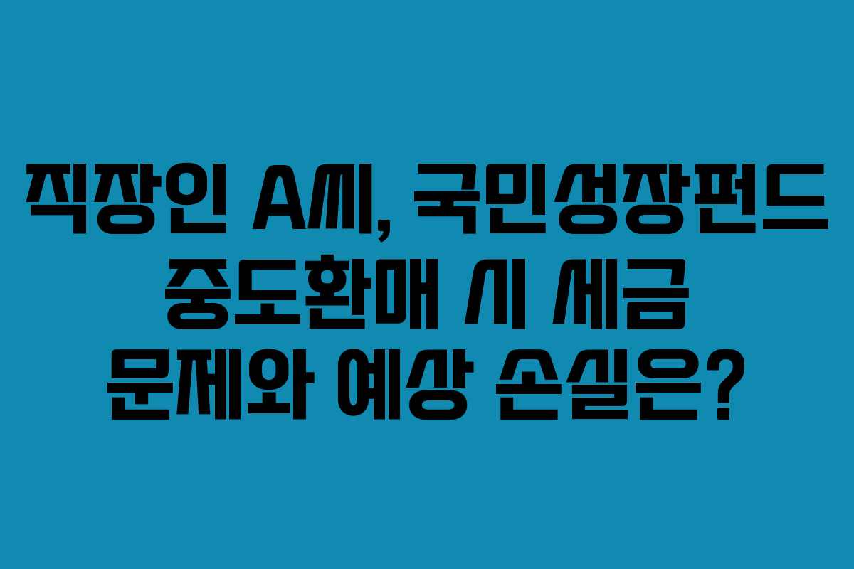 직장인 A씨, 국민성장펀드 중도환매 시 세금 문제와 예상 손실은? 직장인 A씨, 국민성장펀드 중도환매 시 세금 문제와 예상 손실은?
