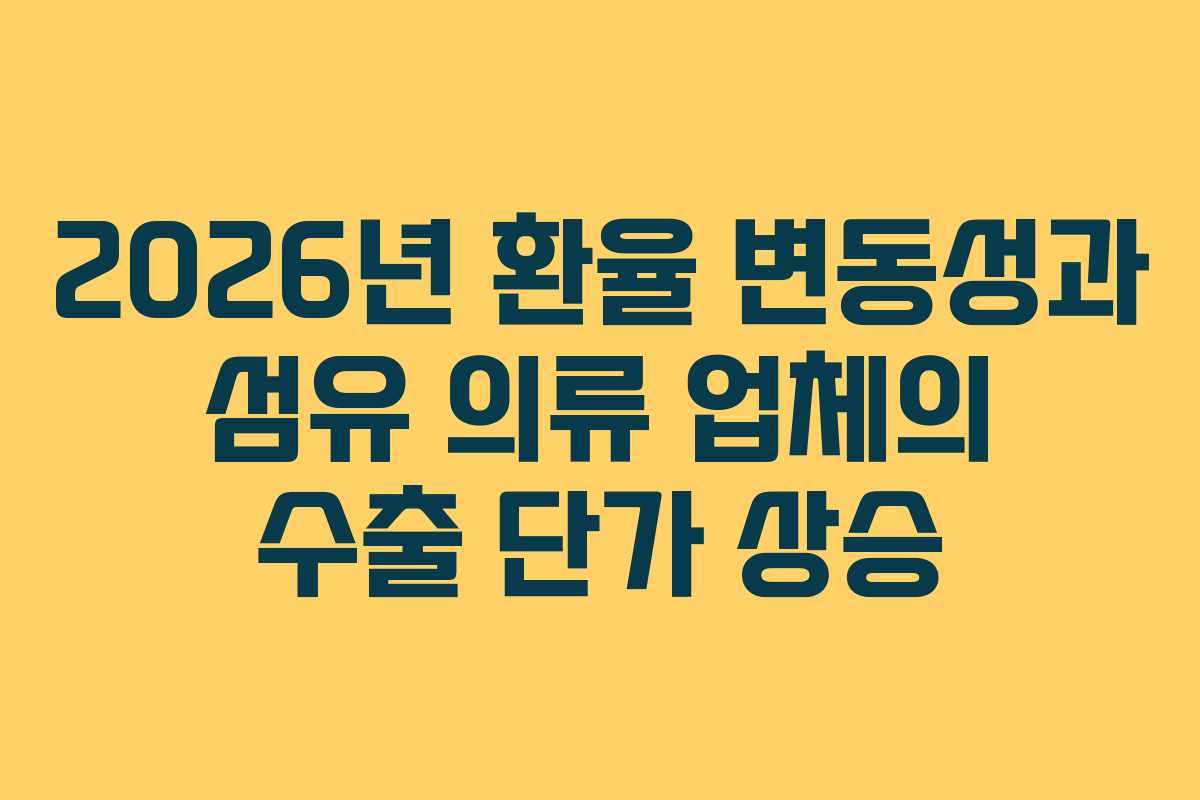 2026년 환율 변동성과 섬유 의류 업체의 수출 단가 상승