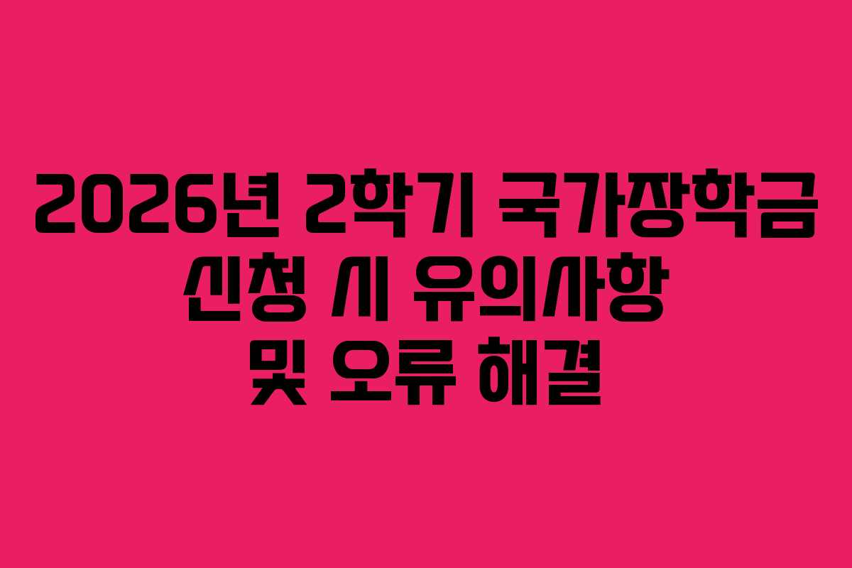 2026년 2학기 국가장학금 신청 시 유의사항 및 오류 해결 2026년 2학기 국가장학금 신청 시 유의사항 및 오류 해결