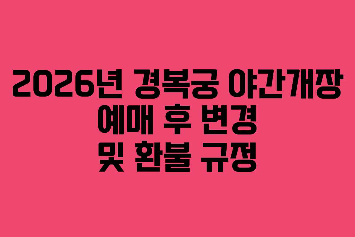 2026년 경복궁 야간개장 예매 후 변경 및 환불 규정 2026년 경복궁 야간개장 예매 후 변경 및 환불 규정