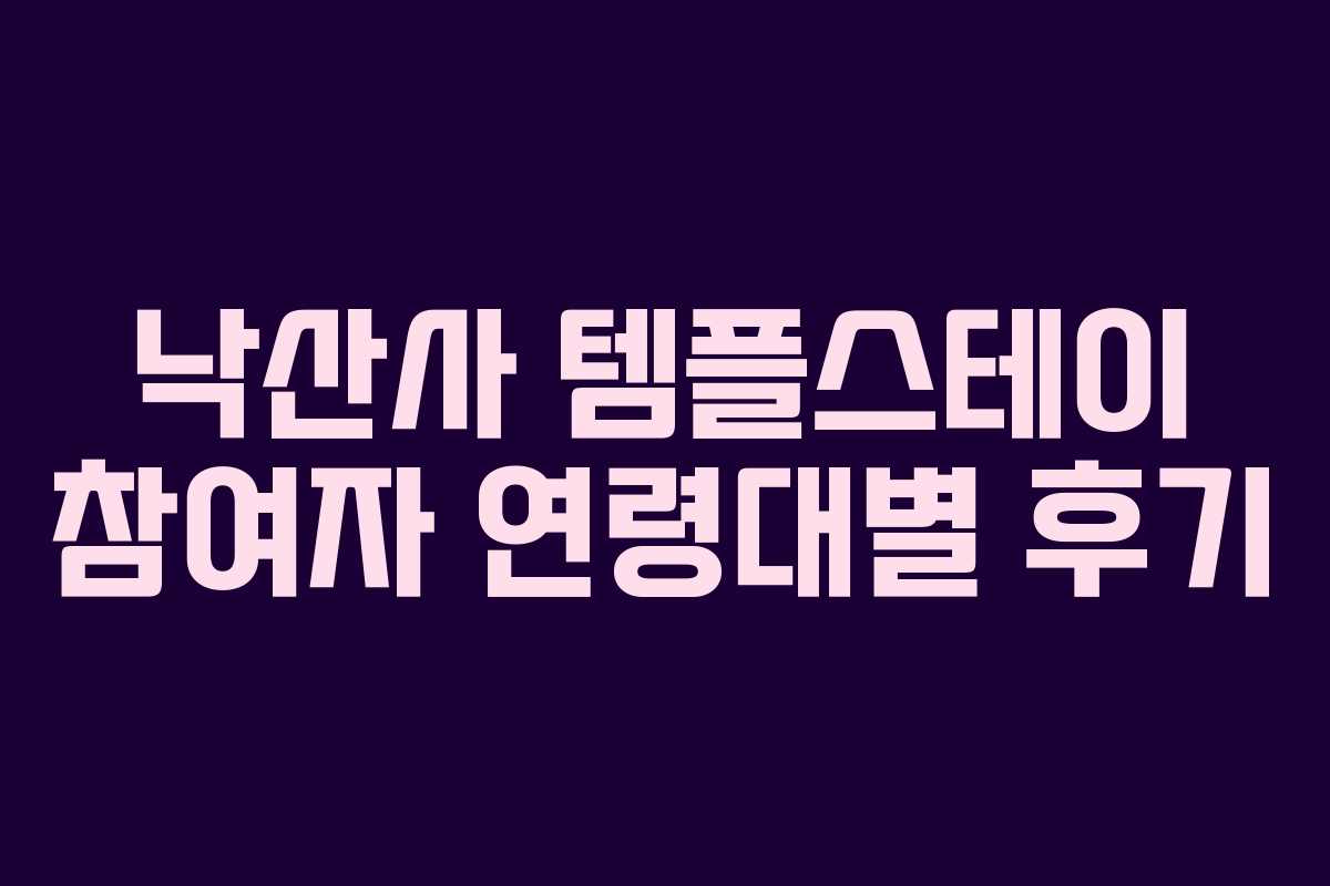 낙산사 템플스테이 참여자 연령대별 후기 낙산사 템플스테이 참여자 연령대별 후기