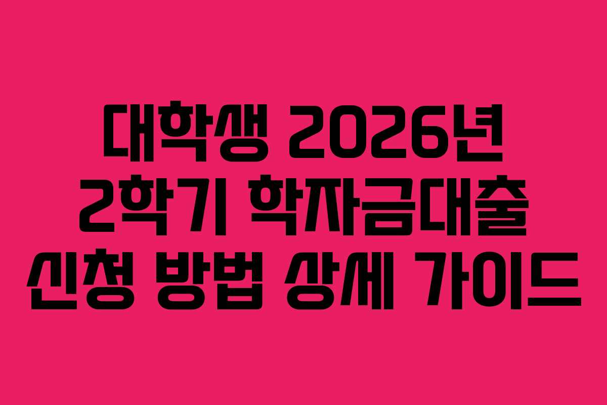 대학생 2026년 2학기 학자금대출 신청 방법 상세 가이드 대학생 2026년 2학기 학자금대출 신청 방법 상세 가이드