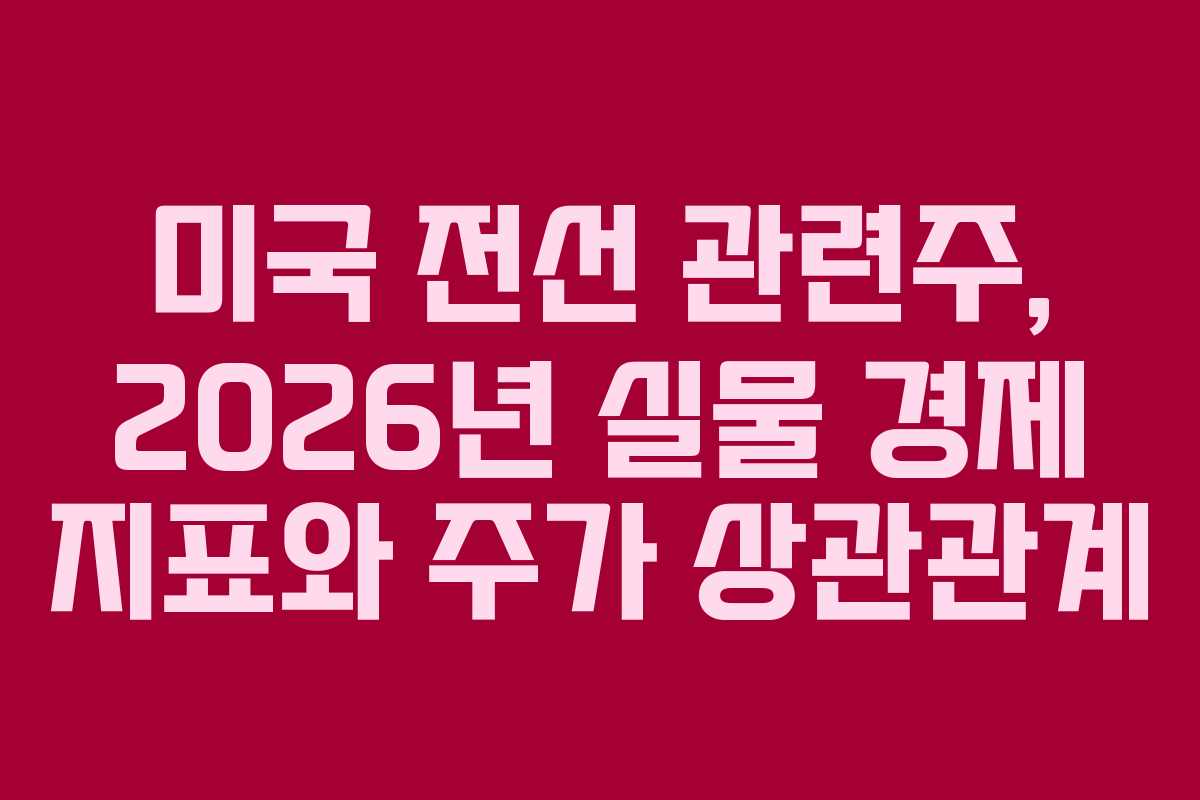 미국 전선 관련주, 2026년 실물 경제 지표와 주가 상관관계