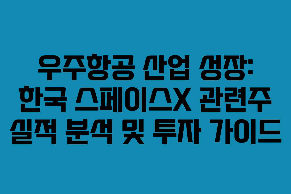 우주항공 산업 성장: 한국 스페이스X 관련주 실적 분석 및 투자 가이드