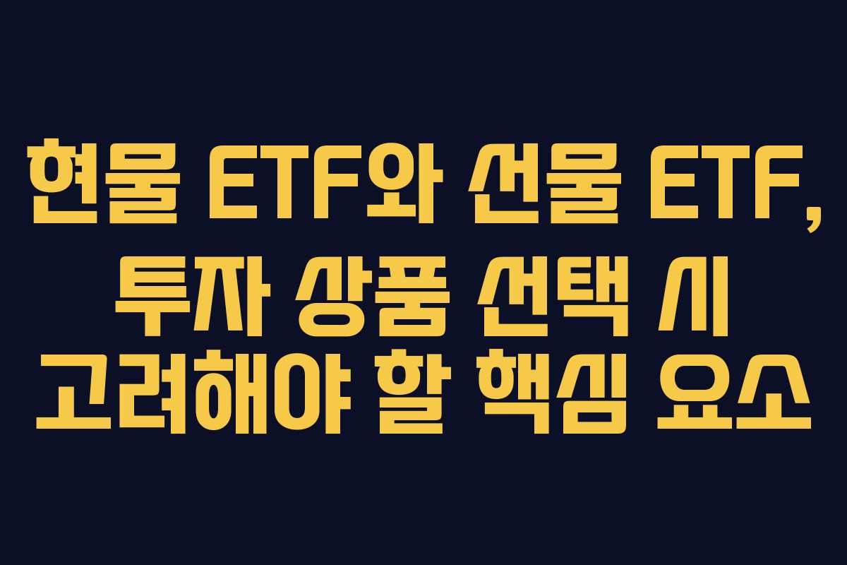 현물 ETF와 선물 ETF, 투자 상품 선택 시 고려해야 할 핵심 요소 현물 ETF와 선물 ETF, 투자 상품 선택 시 고려해야 할 핵심 요소