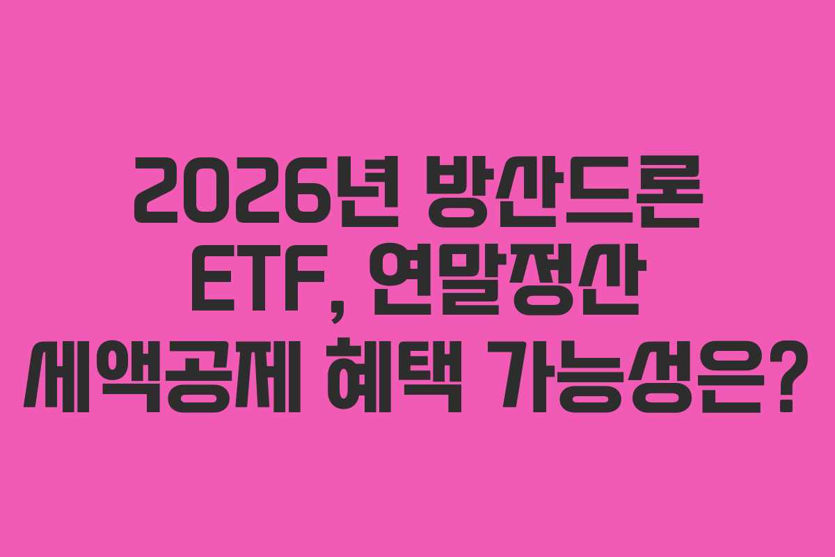 2026년 방산드론 ETF, 연말정산 세액공제 혜택 가능성은?
