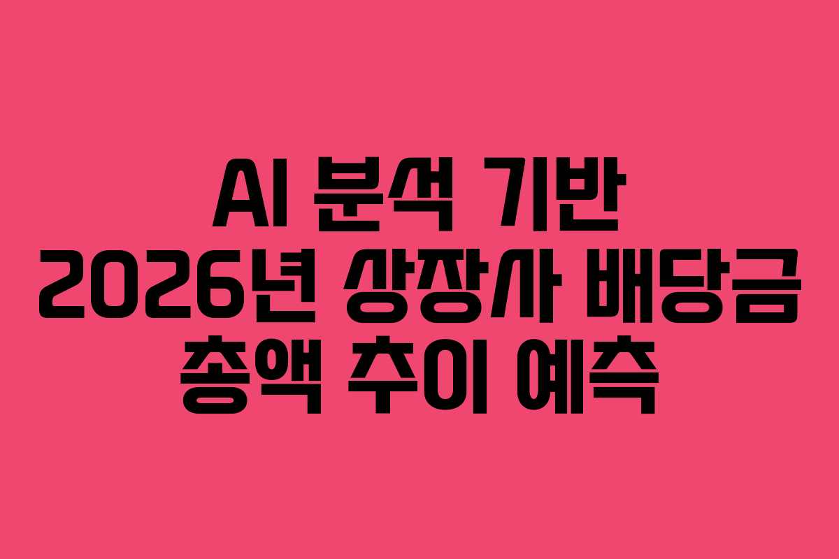 AI 분석 기반 2026년 상장사 배당금 총액 추이 예측 AI 분석 기반 2026년 상장사 배당금 총액 추이 예측
