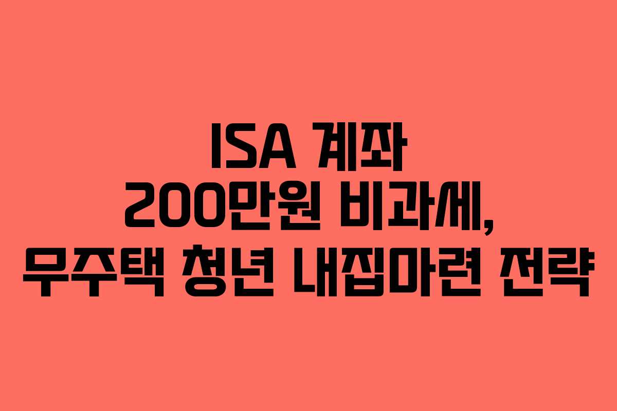 ISA 계좌 200만원 비과세, 무주택 청년 내집마련 전략