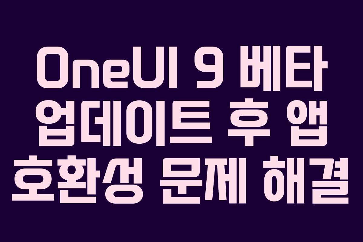 OneUI 9 베타 업데이트 후 앱 호환성 문제 해결 OneUI 9 베타 업데이트 후 앱 호환성 문제 해결
