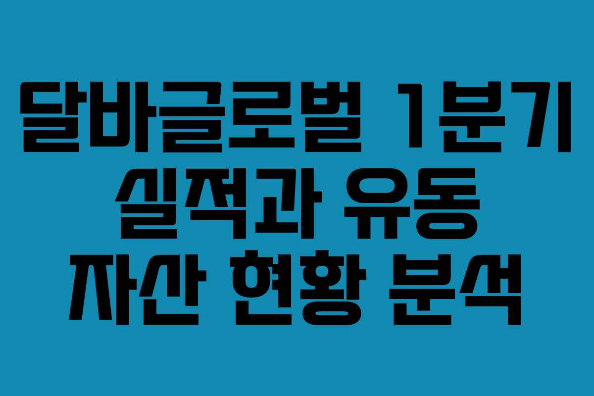 달바글로벌 1분기 실적과 유동 자산 현황 분석 달바글로벌 1분기 실적과 유동 자산 현황 분석