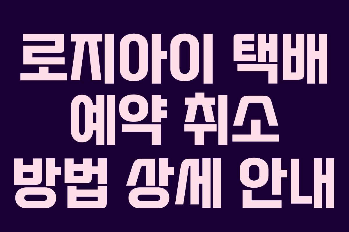 로지아이 택배 예약 취소 방법 상세 안내 로지아이 택배 예약 취소 방법 상세 안내