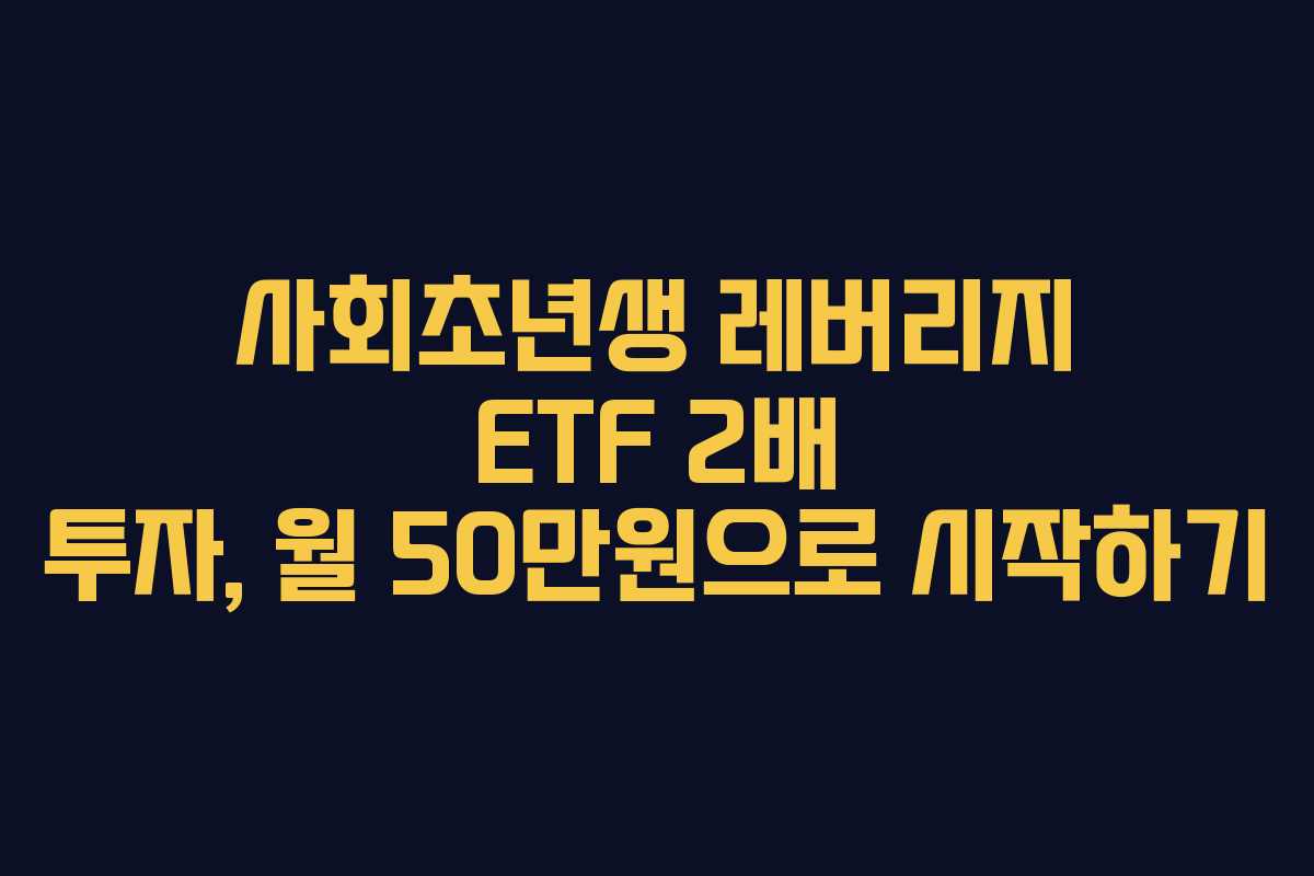 사회초년생 레버리지 ETF 2배 투자, 월 50만원으로 시작하기