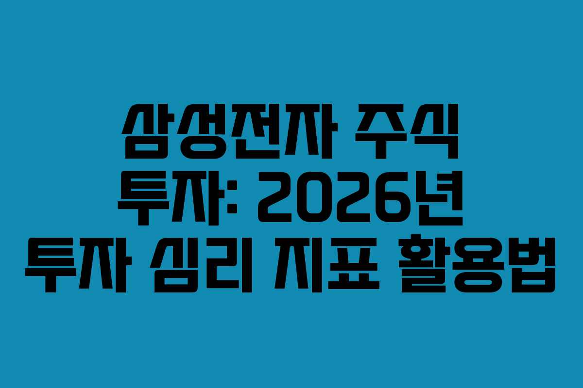삼성전자 주식 투자: 2026년 투자 심리 지표 활용법 삼성전자 주식 투자: 2026년 투자 심리 지표 활용법