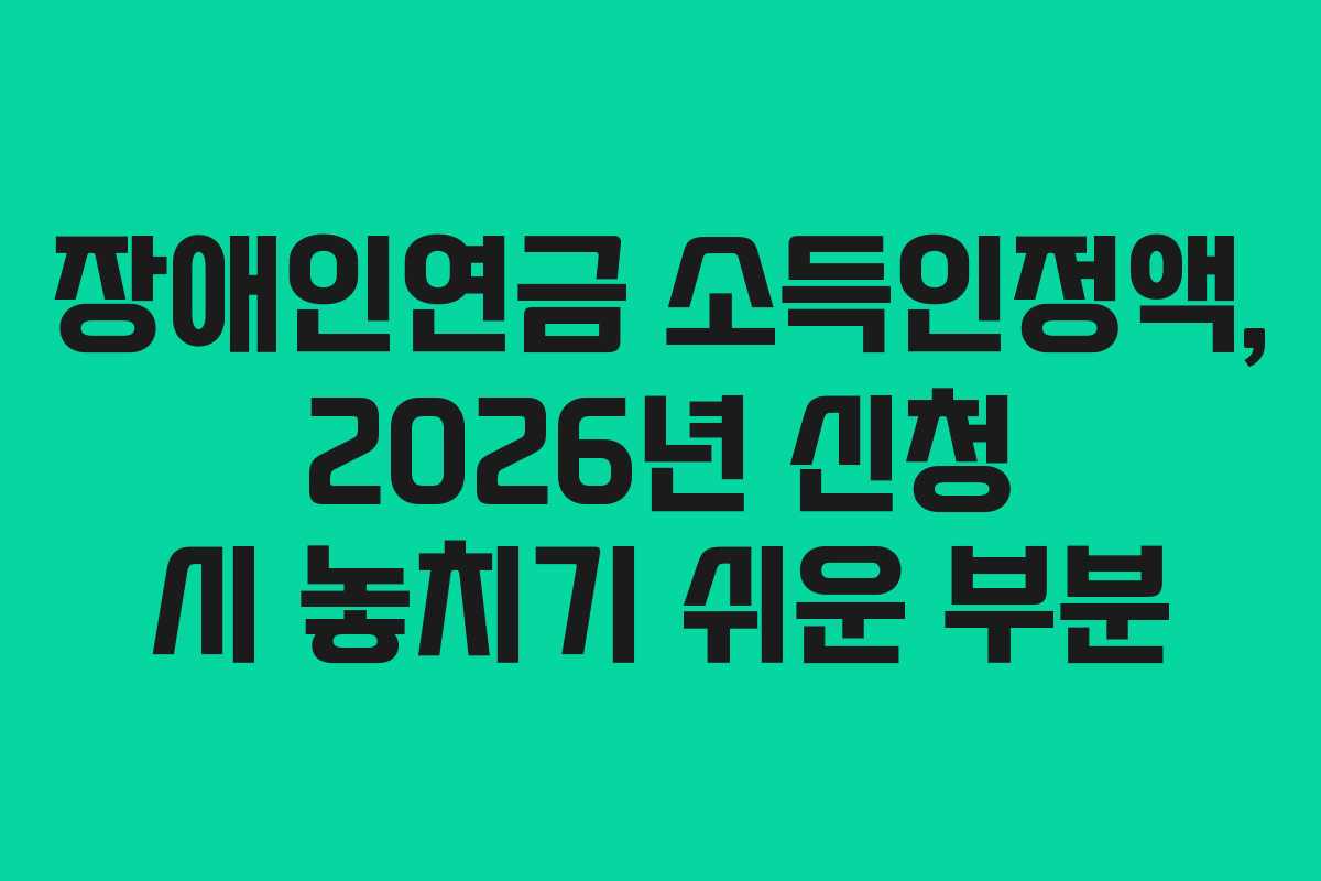 장애인연금 소득인정액, 2026년 신청 시 놓치기 쉬운 부분