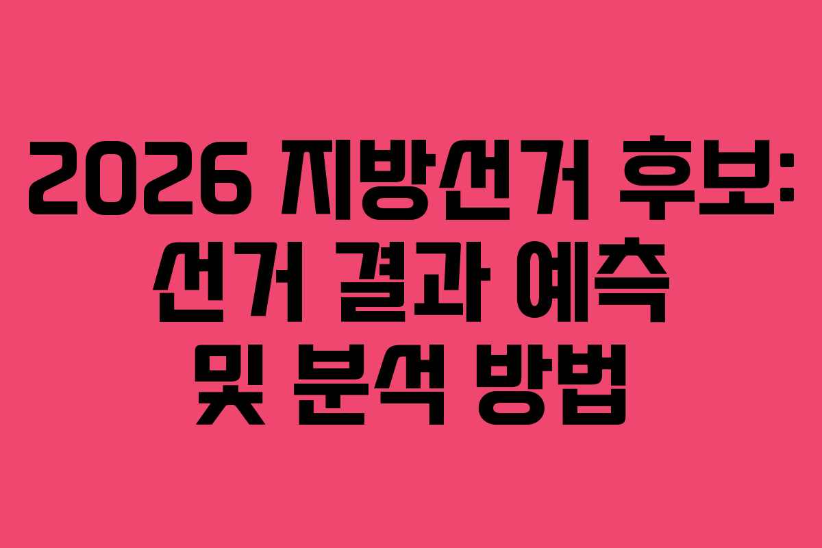 2026 지방선거 후보: 선거 결과 예측 및 분석 방법 2026 지방선거 후보: 선거 결과 예측 및 분석 방법