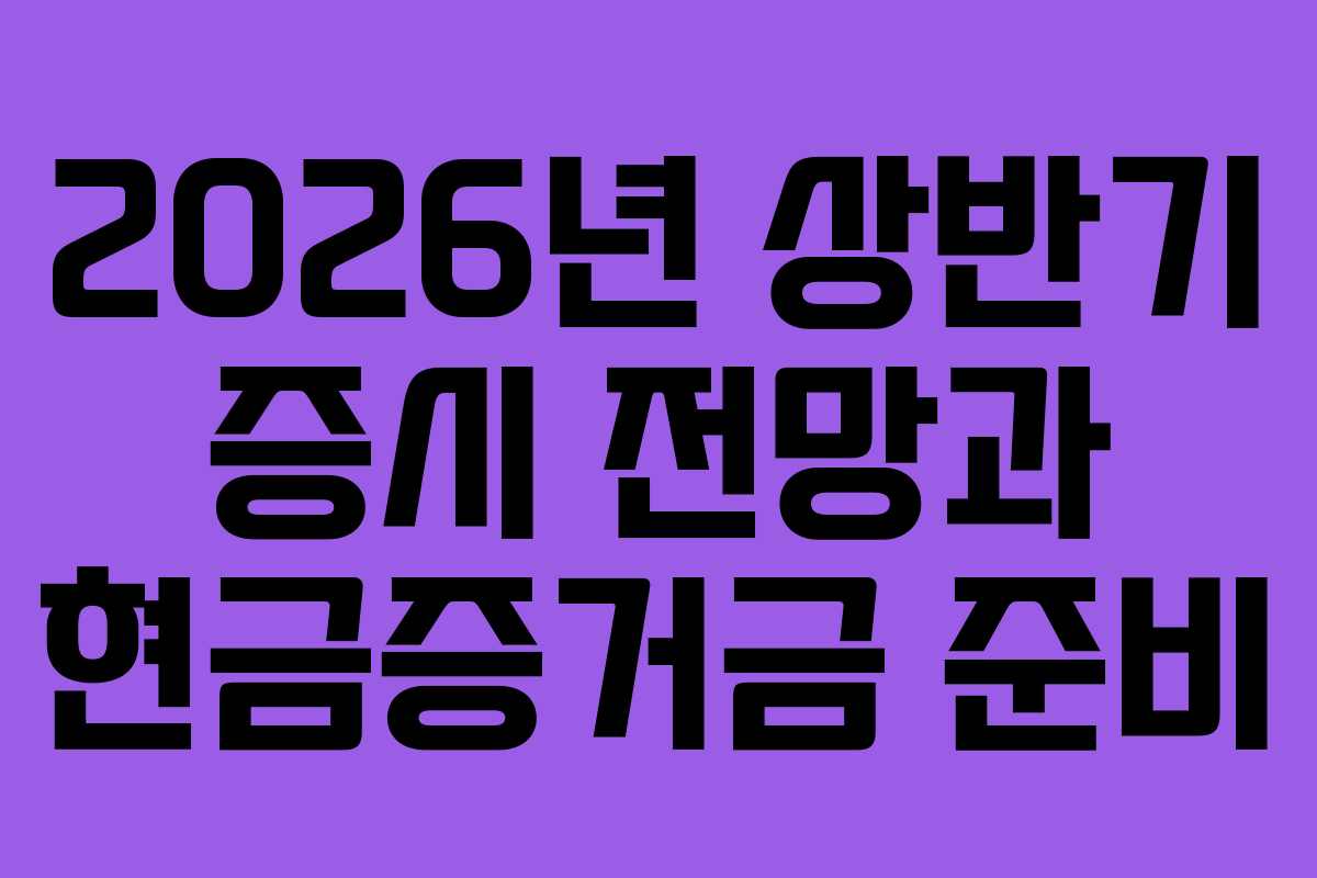 2026년 상반기 증시 전망과 현금증거금 준비 2026년 상반기 증시 전망과 현금증거금 준비