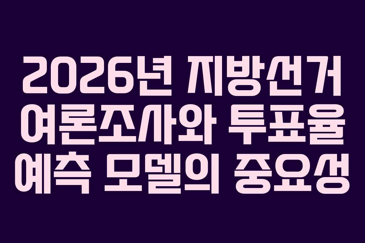 2026년 지방선거 여론조사와 투표율 예측 모델의 중요성 2026년 지방선거 여론조사와 투표율 예측 모델의 중요성
