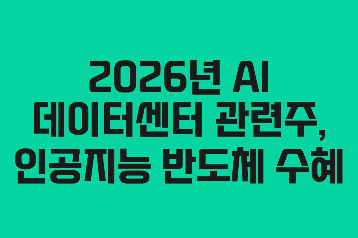2026년 AI 데이터센터 관련주, 인공지능 반도체 수혜