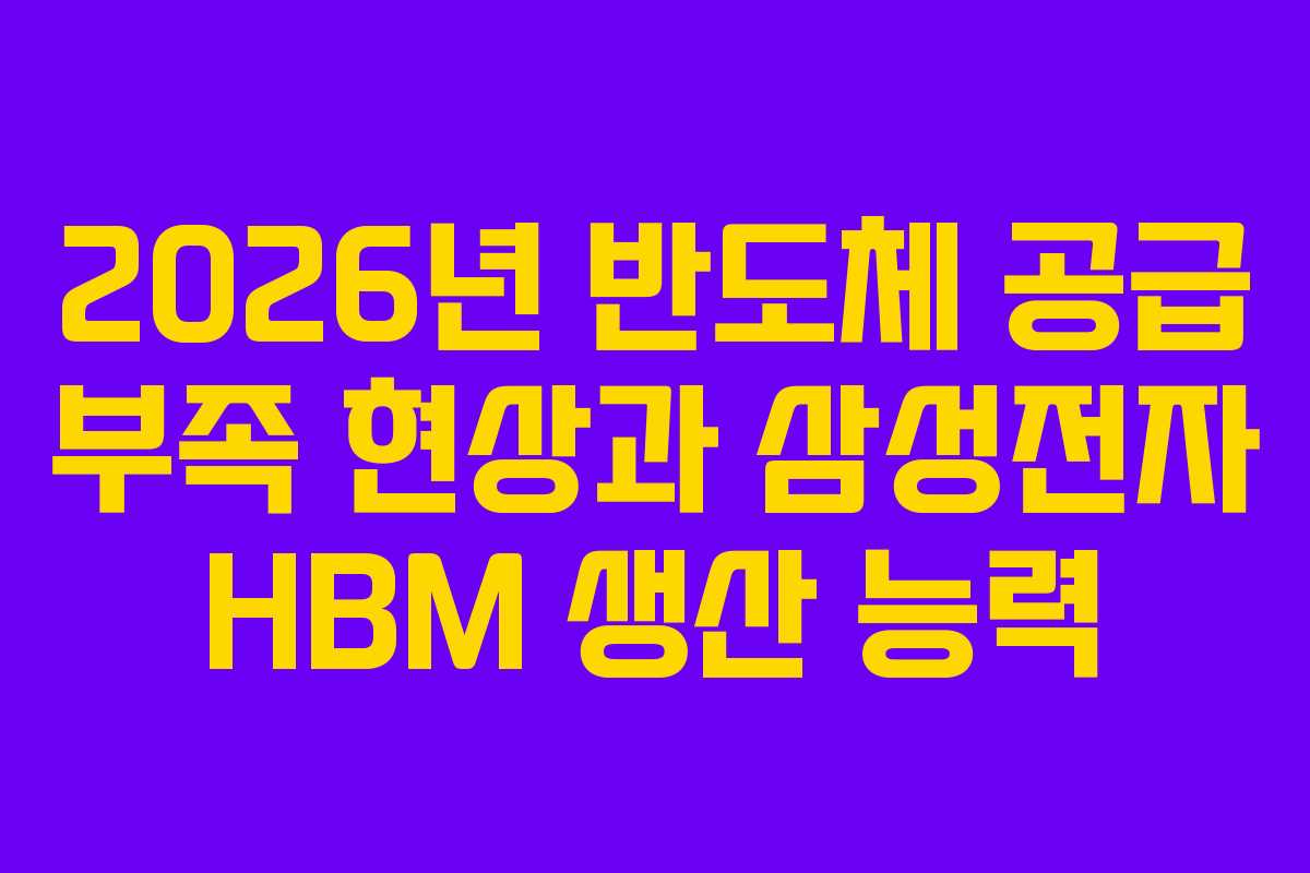 2026년 반도체 공급 부족 현상과 삼성전자 HBM 생산 능력