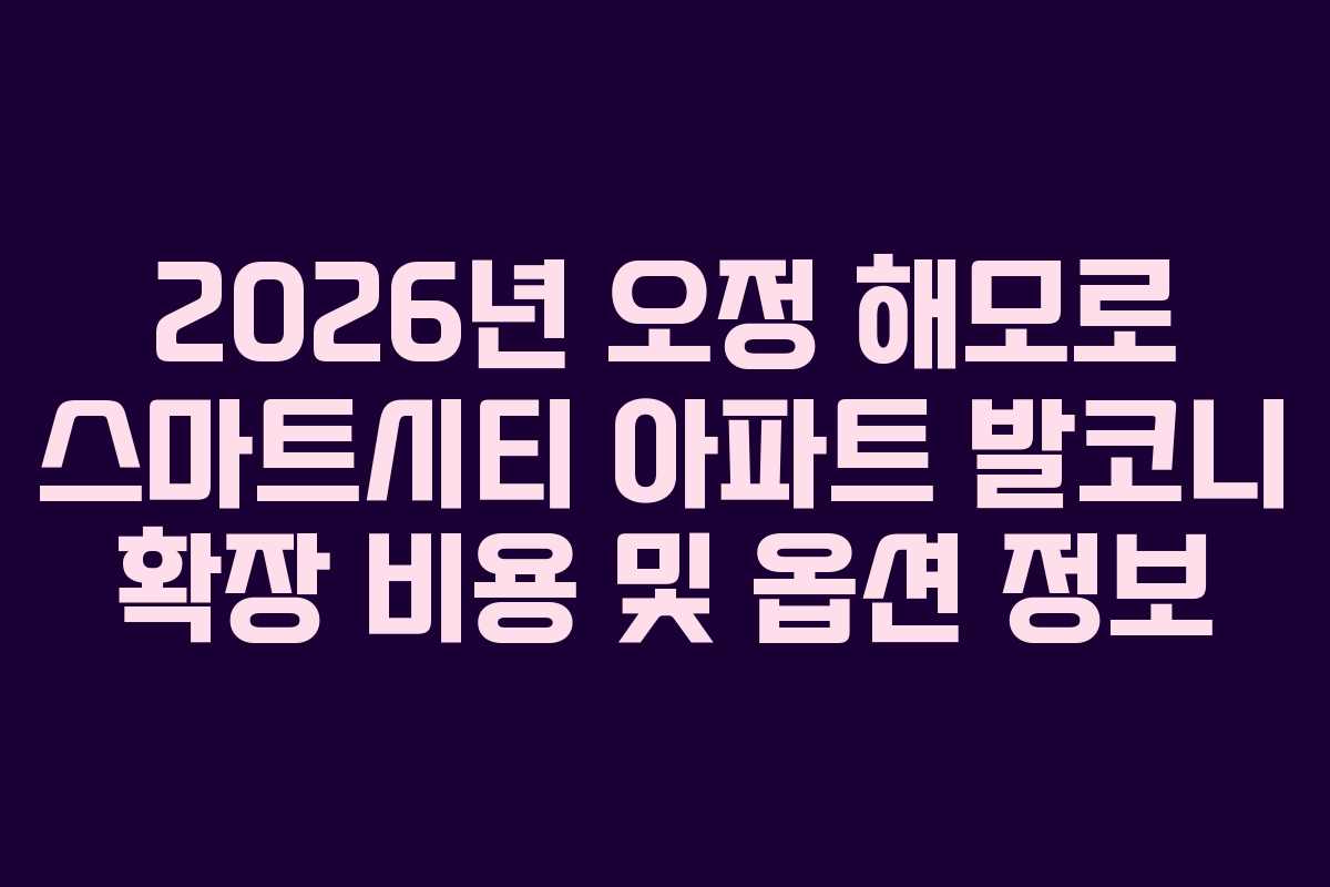 2026년 오정 해모로 스마트시티 아파트 발코니 확장 비용 및 옵션 정보