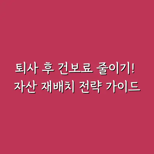 퇴사 후 건보료 줄이기! 자산 재배치 전략 가이드