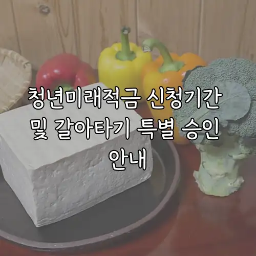 청년미래적금 신청기간 및 갈아타기 특별 승인 안내