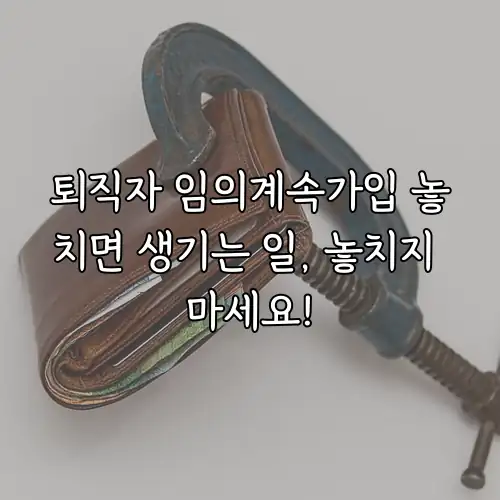 퇴직자 임의계속가입 놓치면 생기는 일, 놓치지 마세요!